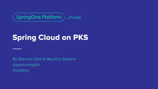 Spring Cloud on PKS
By Spencer Gibb & Mauricio Salatino
@spencerbgibb
@salaboy
 