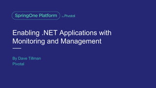 Enabling .NET Applications with
Monitoring and Management
By Dave Tillman
Pivotal
 