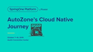 AutoZone’s Cloud Native
Journey
October 7–10, 2019
Austin Convention Center
 
