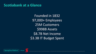 Unless otherwise indicated, these slides are © 2013-2019 Pivotal Software, Inc. and licensed under a Creative Commons Attribution-NonCommercial license: http://creativecommons.org/licenses/by-nc/3.0/
Scotiabank at a Glance
Founded in 1832
97,000+ Employees
25M Customers
$998B Assets
$8.7B Net Income
$3.3B IT Budget Spent
2
 