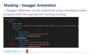 Unless otherwise indicated, these slides are © 2013-2019 Pivotal Software, Inc. and licensed under a Creative Commons Attribution-NonCommercial license: http://creativecommons.org/licenses/by-nc/3.0/
• Swagger definition can be masked by using x-masking custom
property with the appropriate masking strategy
Masking – Swagger Annotation
2
4
 