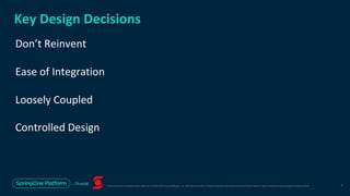 Unless otherwise indicated, these slides are © 2013-2019 Pivotal Software, Inc. and licensed under a Creative Commons Attribution-NonCommercial license: http://creativecommons.org/licenses/by-nc/3.0/
Key Design Decisions
Don’t Reinvent
Ease of Integration
Loosely Coupled
Controlled Design
7
 