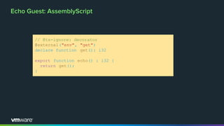 Echo Guest: AssemblyScript
// @ts-ignore: decorator
@external("env", "get")
declare function get(): i32
export function ec...