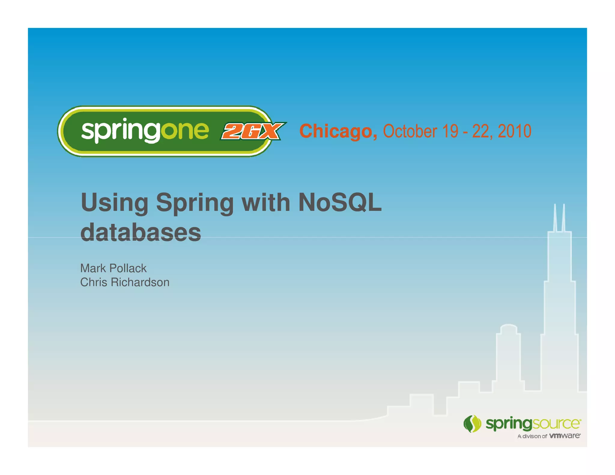 Chicago, October 19 - 22, 2010


Using Spring with NoSQL
databases
Mark Pollack
Chris Richardson
 