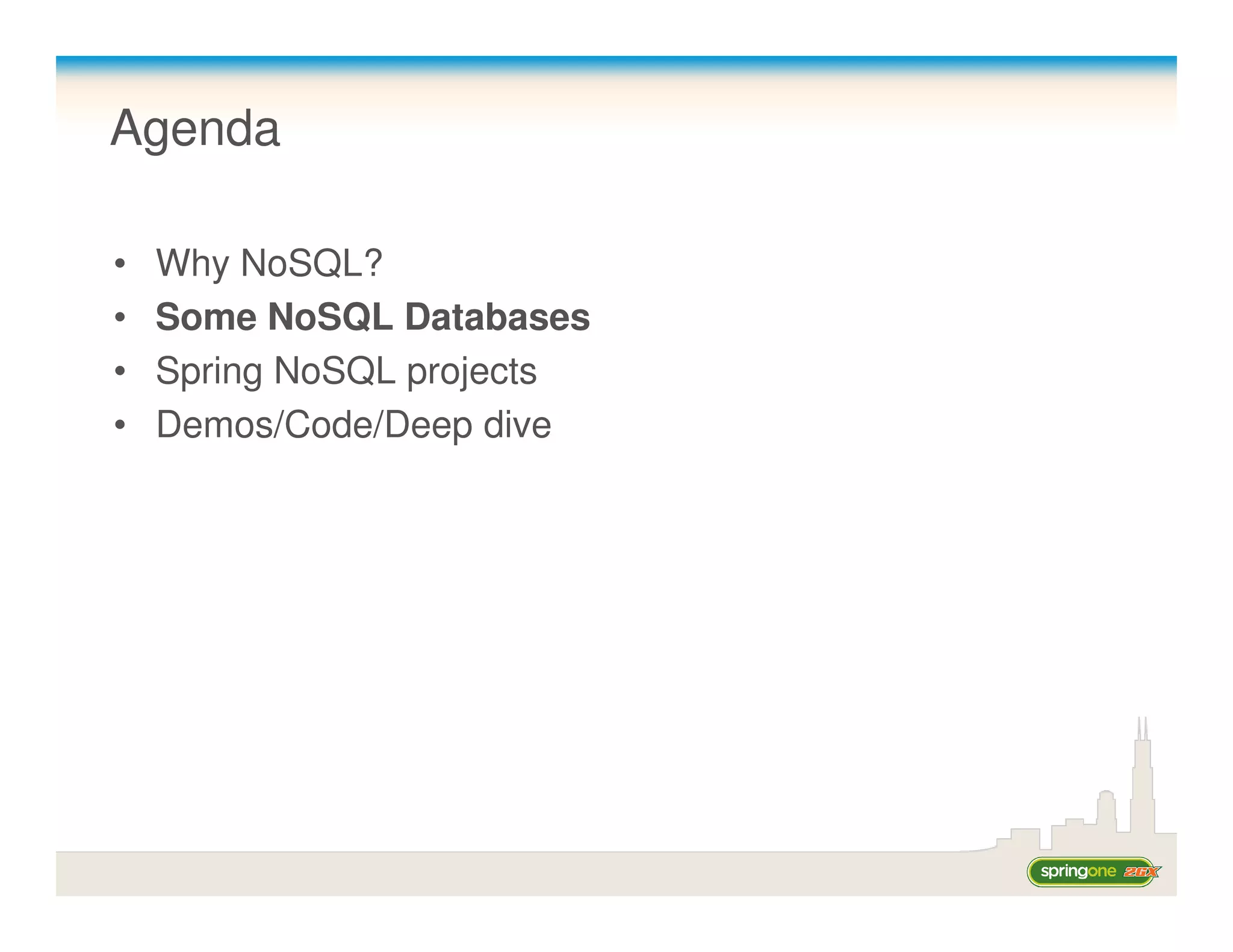 Agenda

•   Why NoSQL?
•   Some NoSQL Databases
•   Spring NoSQL projects
•   Demos/Code/Deep dive
 