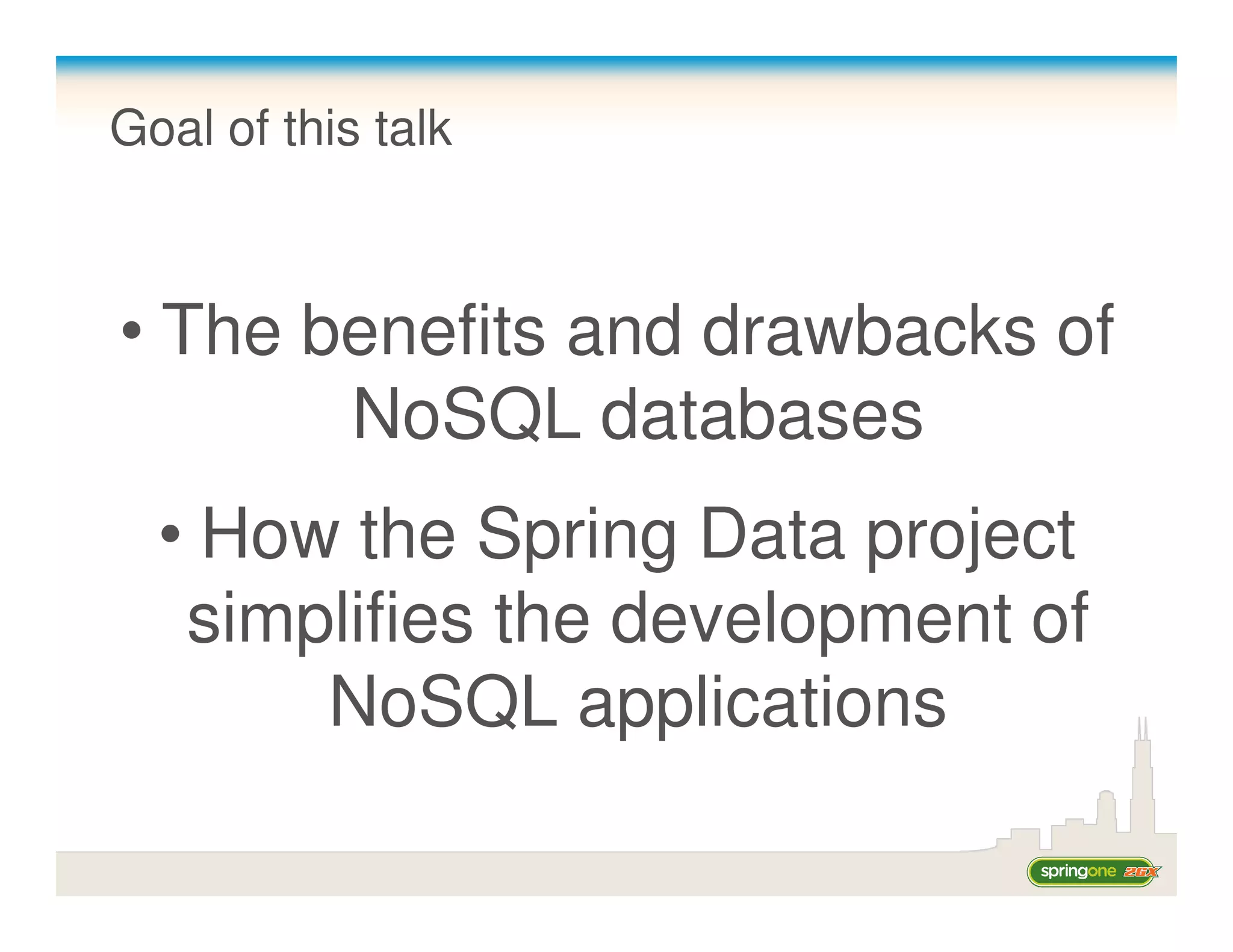 Goal of this talk



• The benefits and drawbacks of
       NoSQL databases
  • How the Spring Data project
   simplifies the development of
       NoSQL applications
 