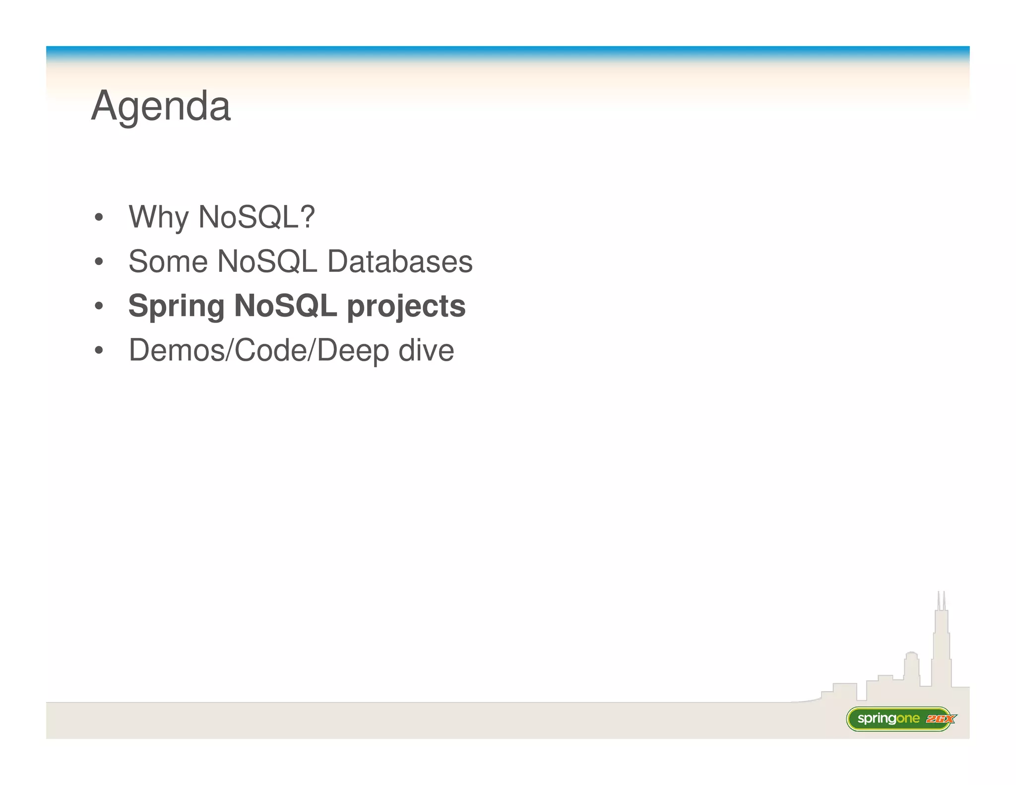 Agenda

•   Why NoSQL?
•   Some NoSQL Databases
•   Spring NoSQL projects
•   Demos/Code/Deep dive
 
