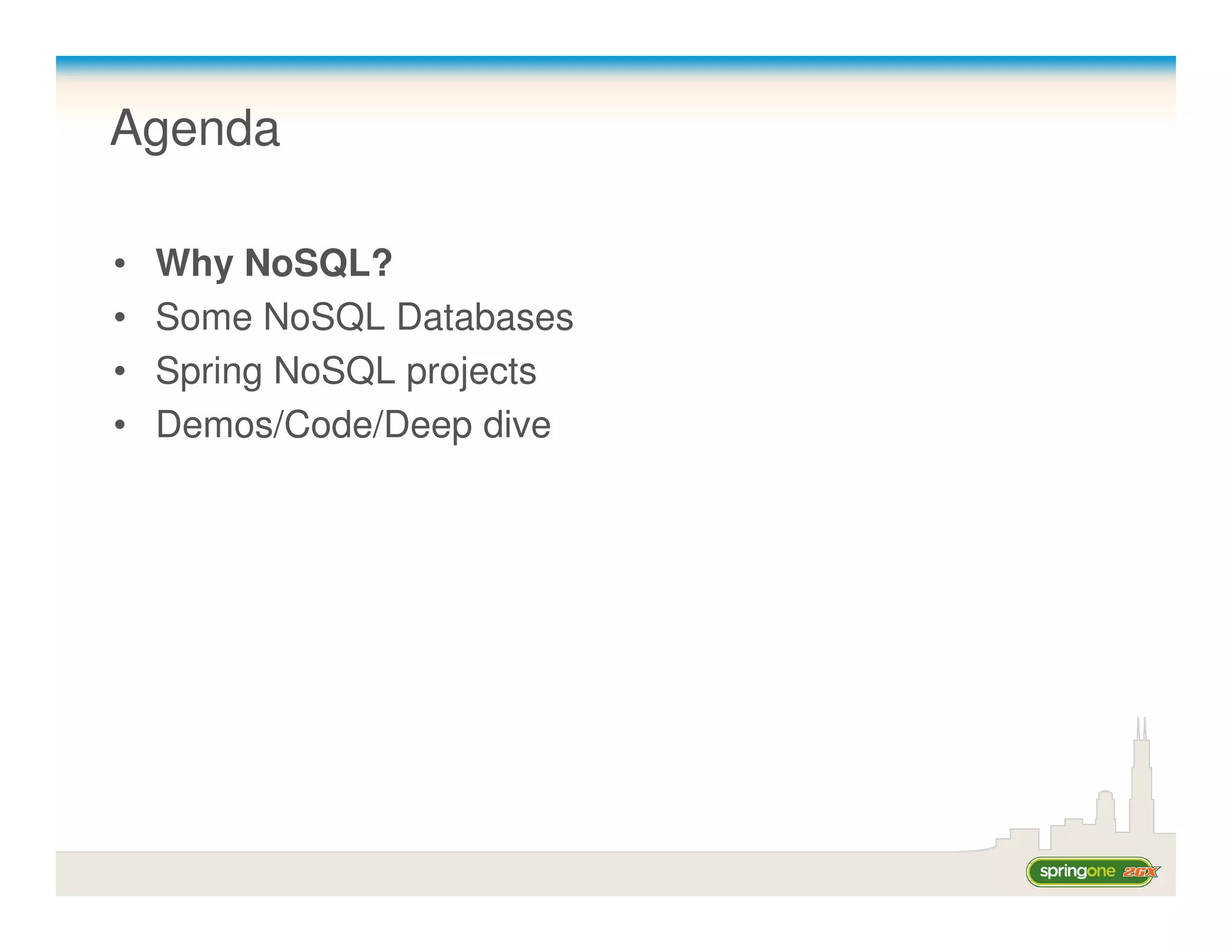 Agenda

•   Why NoSQL?
•   Some NoSQL Databases
•   Spring NoSQL projects
•   Demos/Code/Deep dive
 