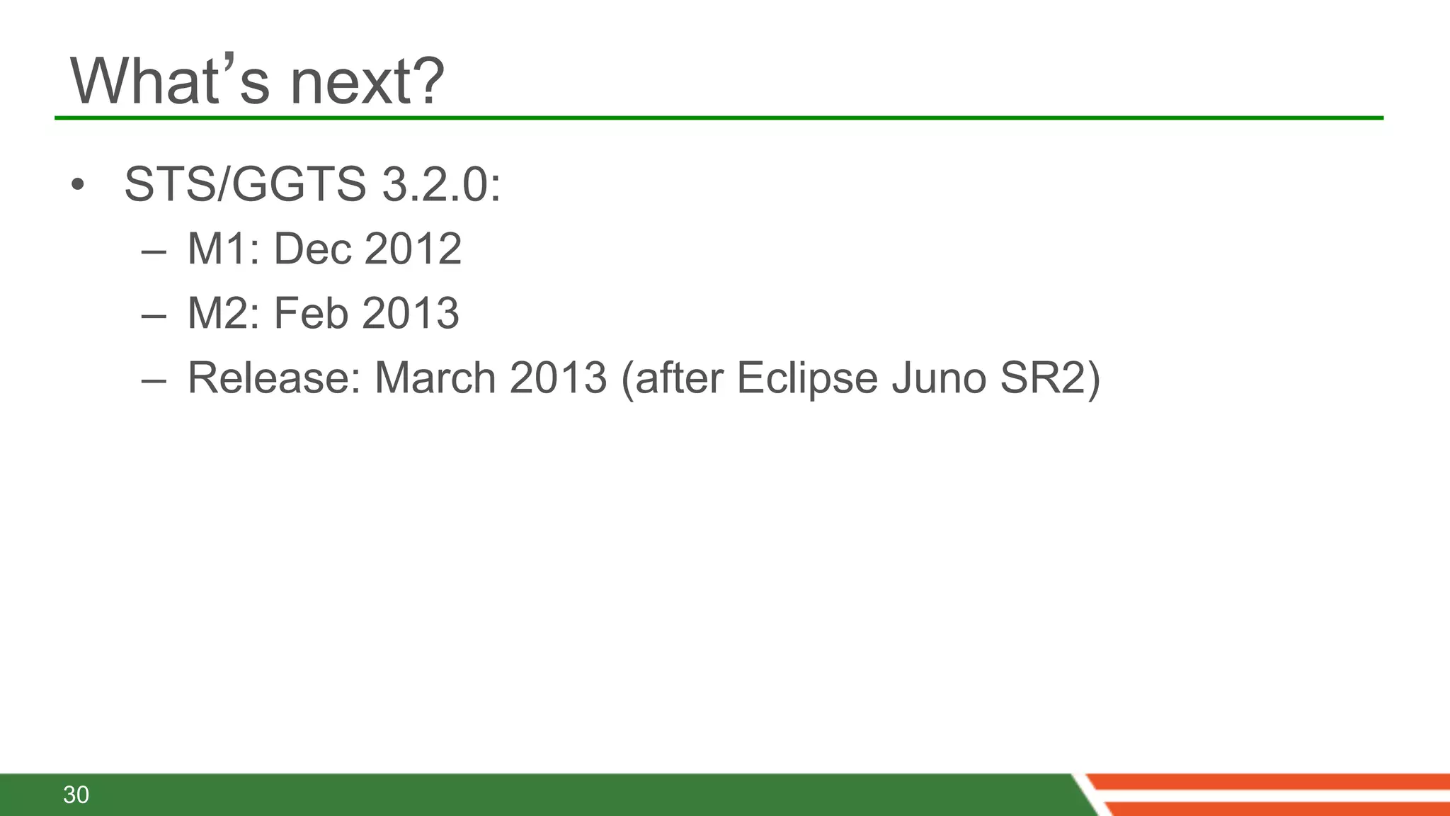 What’s next?
•  STS/GGTS 3.2.0:
     –  M1: Dec 2012
     –  M2: Feb 2013
     –  Release: March 2013 (after Eclipse Juno SR2)




30
 