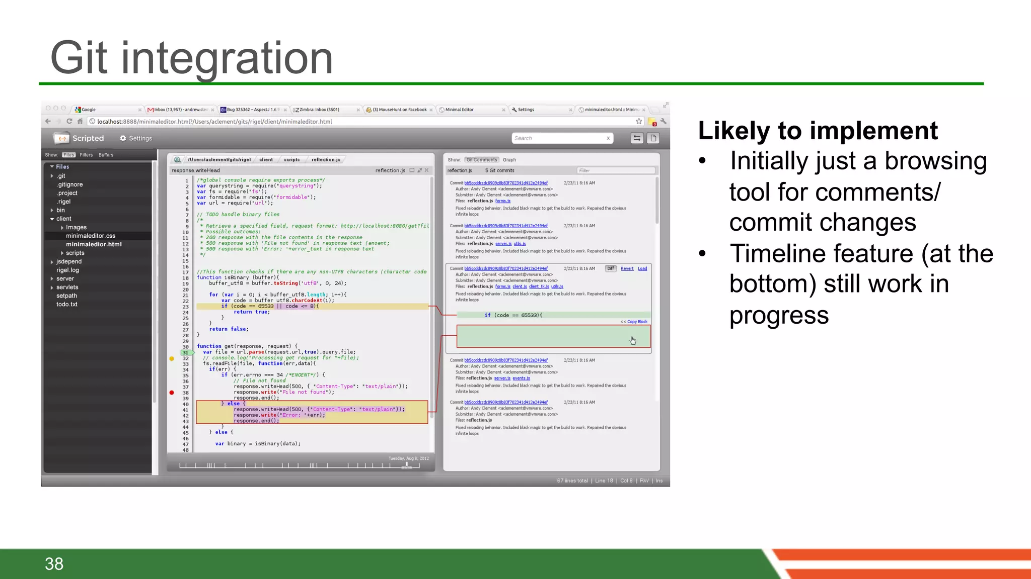 Git integration
                  Likely to implement
                  •  Initially just a browsing
                     tool for comments/
                     commit changes
                  •  Timeline feature (at the
                     bottom) still work in
                     progress




38
 