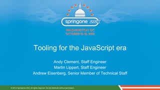 Tooling for the JavaScript era
                                     Andy Clement, Staff Engineer
                                     Martin Lippert, Staff Engineer
                           Andrew Eisenberg, Senior Member of Technical Staff


© 2012 SpringOne 2GX. All rights reserved. Do not distribute without permission.
 
