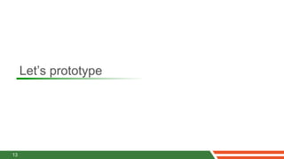 Let’s prototype




13
 
