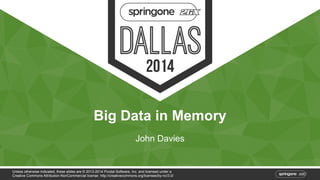 Big Data in Memory 
John Davies 
Unless otherwise indicated, these slides are © 2013-2014 Pivotal Software, Inc. and licensed under a 
Creative Commons Attribution-NonCommercial license: http://creativecommons.org/licenses/by-nc/3.0/ 
 