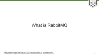 What is RabbitMQ 
Unless otherwise indicated, these slides are © 2013-2014 Pivotal Software, Inc. and licensed under a 
Cr...