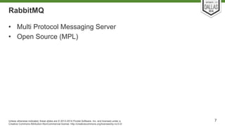 RabbitMQ 
• Multi Protocol Messaging Server 
• Open Source (MPL) 
Unless otherwise indicated, these slides are © 2013-2014...