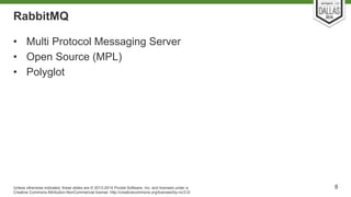 RabbitMQ 
• Multi Protocol Messaging Server 
• Open Source (MPL) 
• Polyglot 
Unless otherwise indicated, these slides are...
