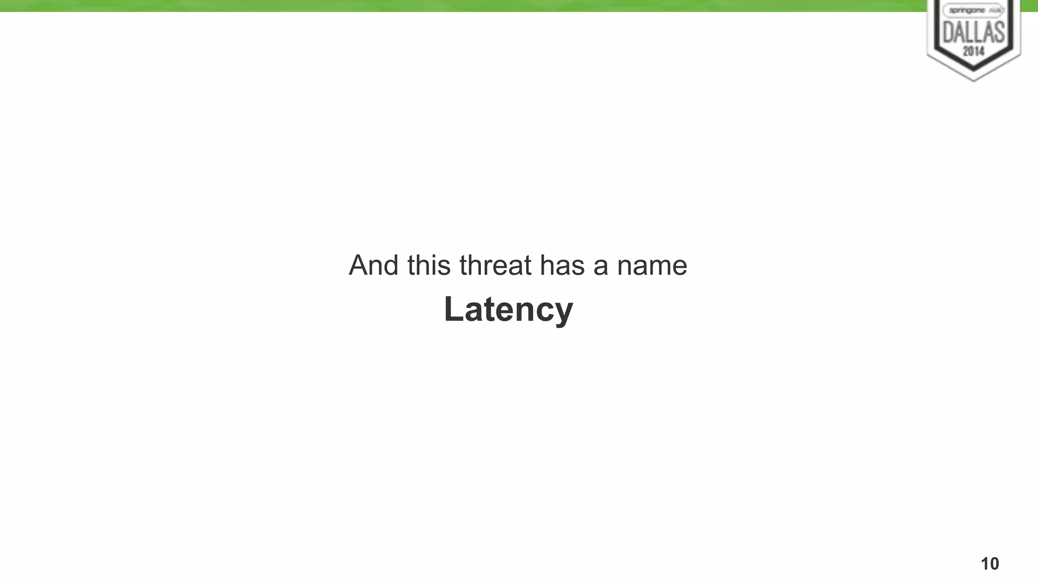 10 
And this threat has a name 
Latency 
 