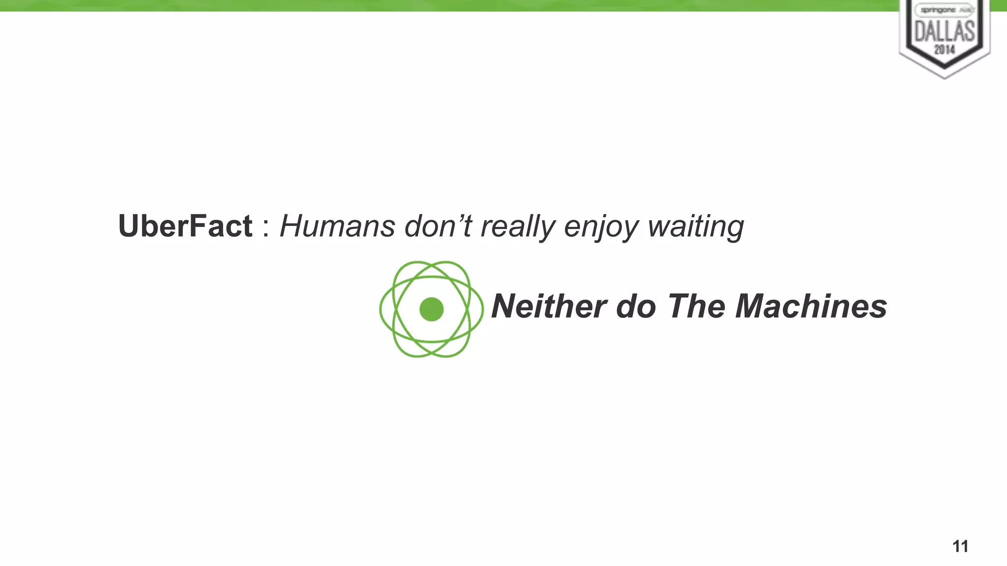 11 
UberFact : Humans don’t really enjoy waiting 
Neither do The Machines 
 