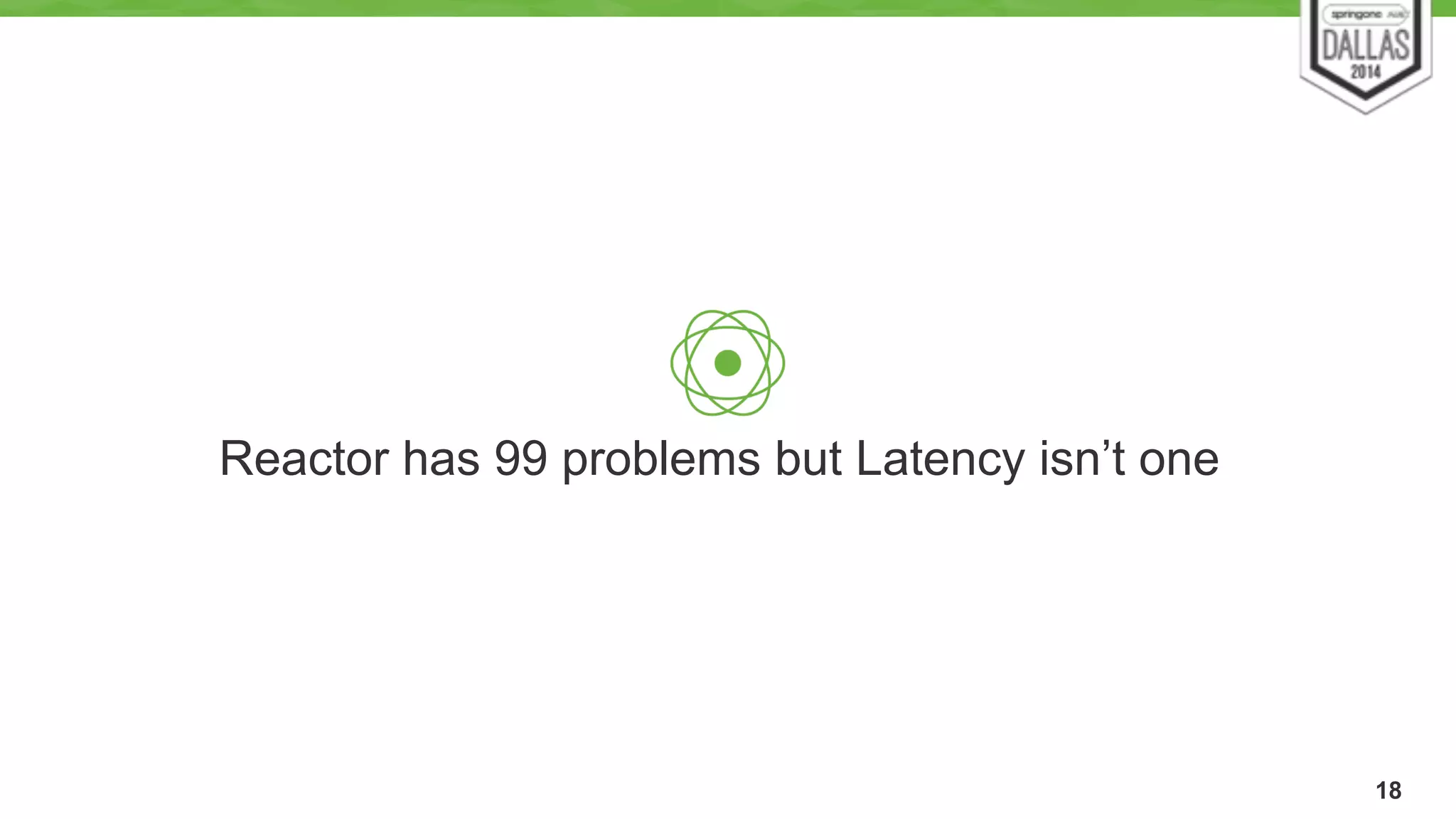 18 
Reactor has 99 problems but Latency isn’t one 
 