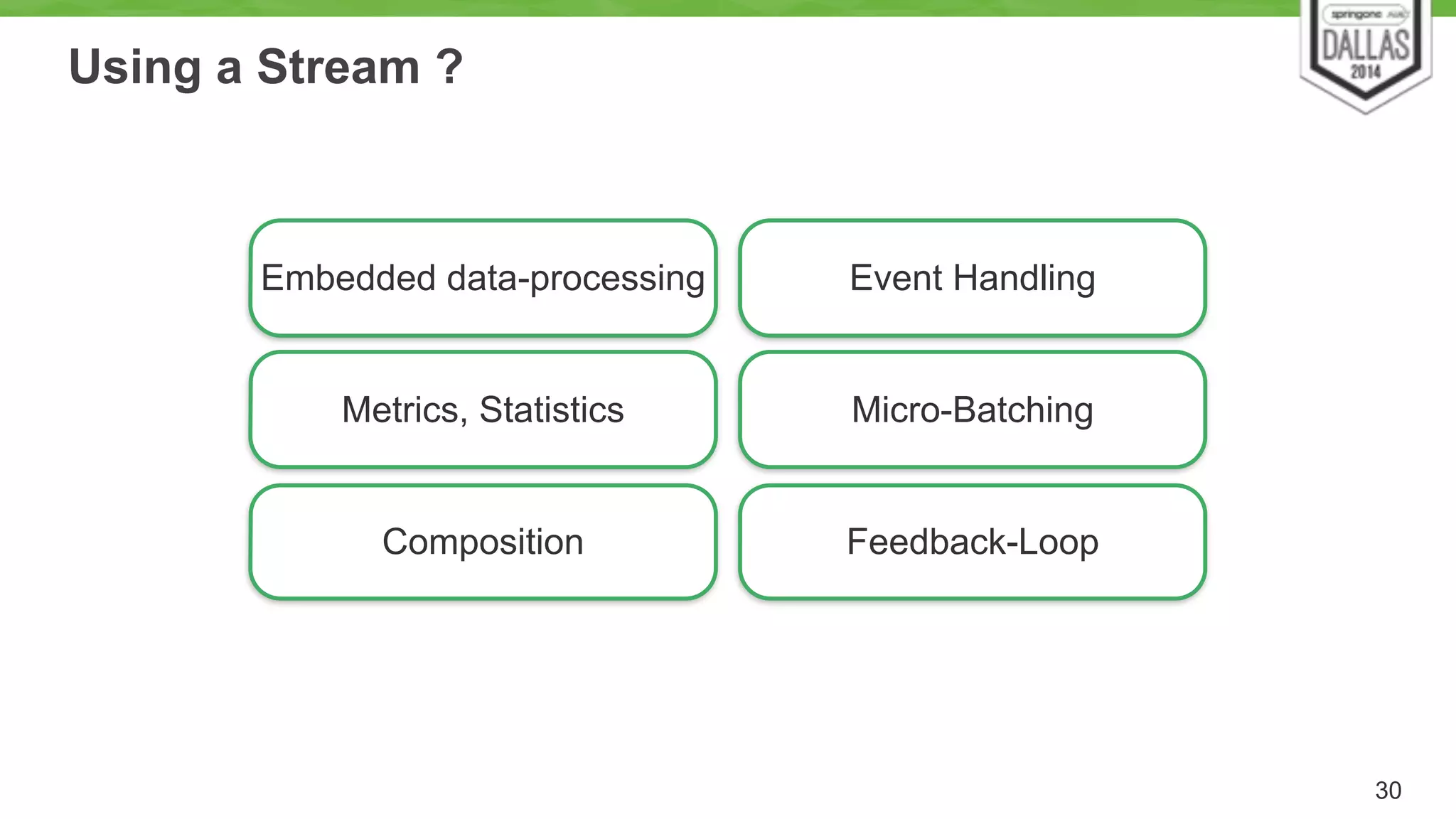 Using a Stream ? 
30 
Embedded data-processing Event Handling 
Metrics, Statistics Micro-Batching 
Composition Feedback-Loop 
 