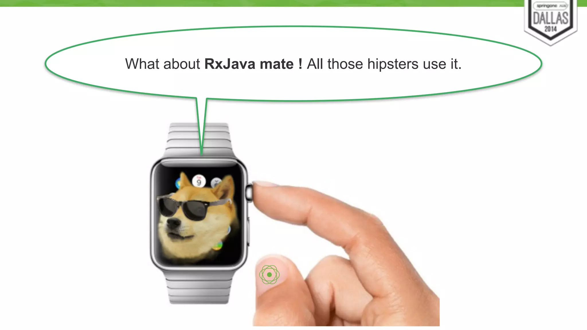 What about RxJava mate ! All those hipsters use it. 
45 
 