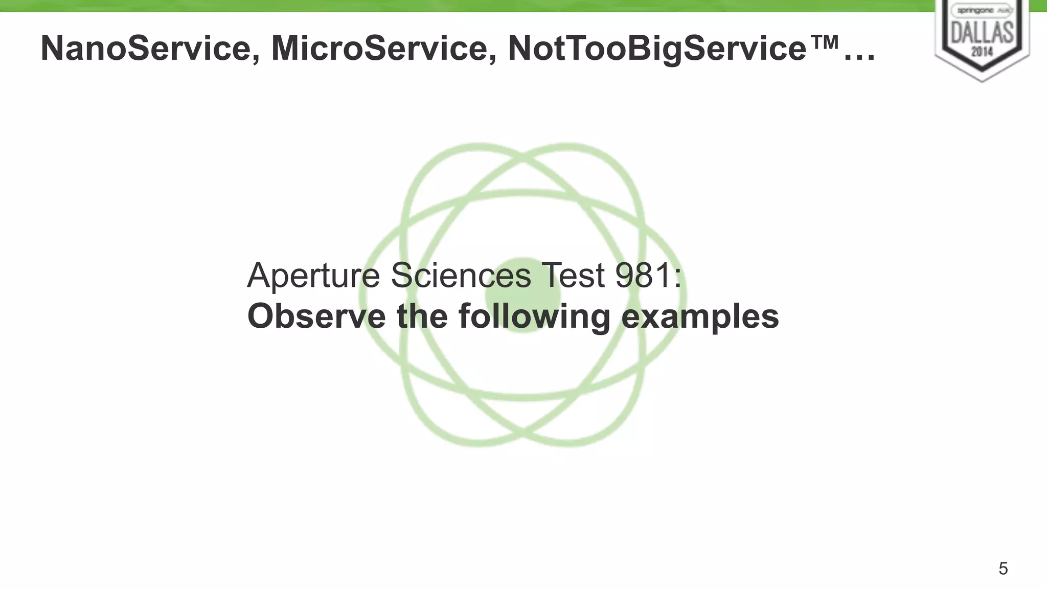 Aperture Sciences Test 981: 
Observe the following examples 
5 
NanoService, MicroService, NotTooBigService™… 
 