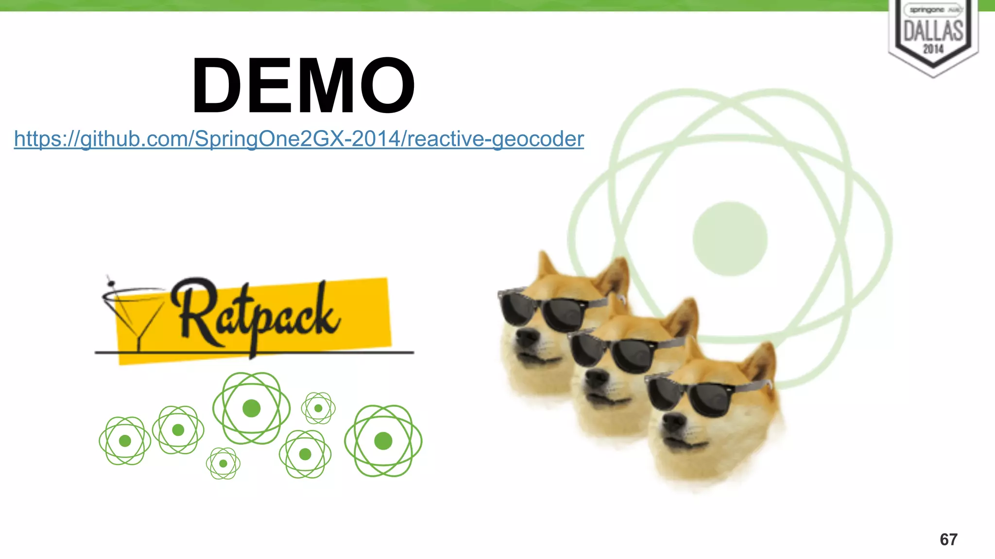 67 
DEMO https://github.com/SpringOne2GX-2014/reactive-geocoder 
 