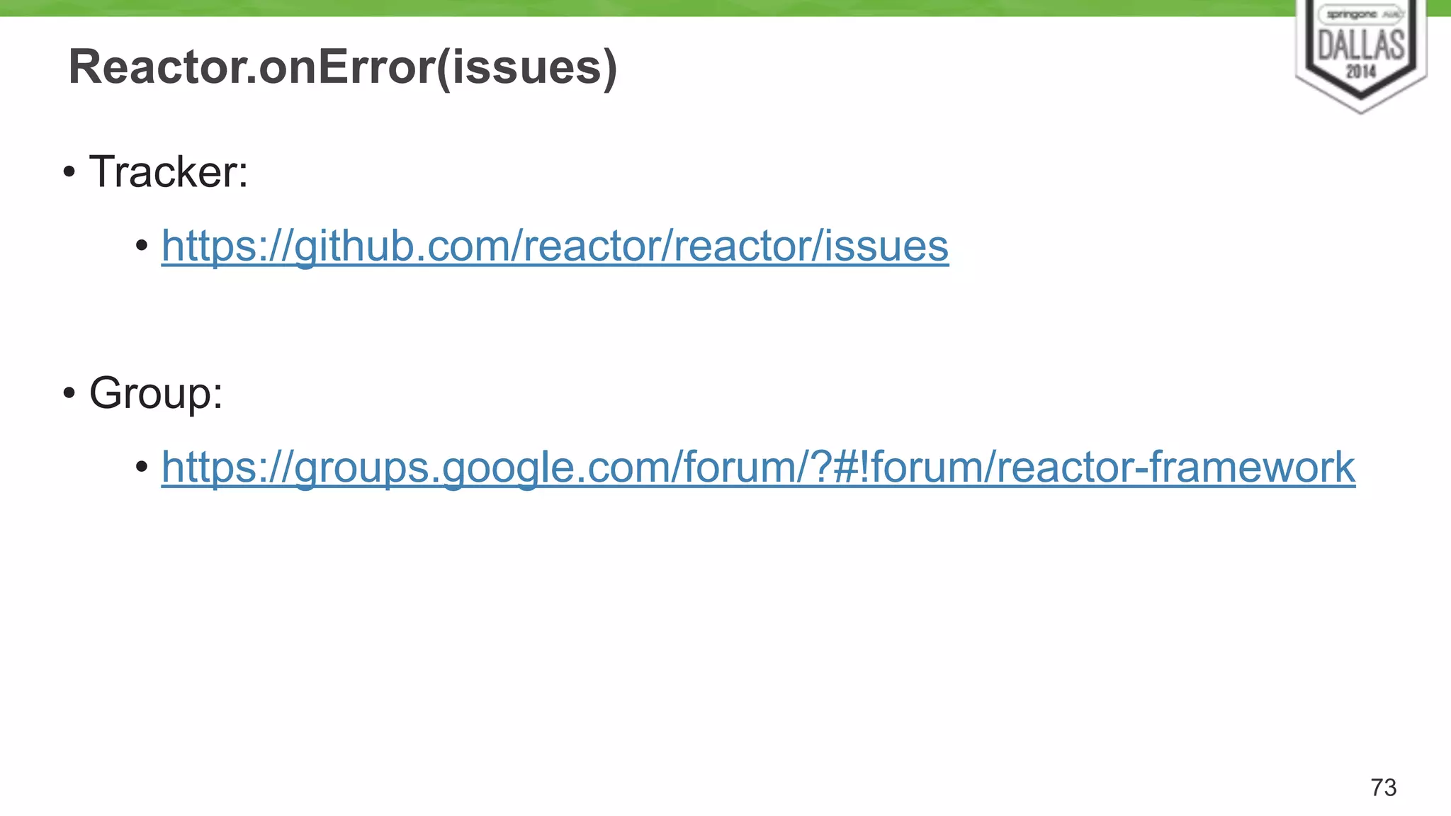 Reactor.onError(issues) 
• Tracker: 
• https://github.com/reactor/reactor/issues 
! 
• Group: 
• https://groups.google.com/forum/?#!forum/reactor-framework 
73 
 