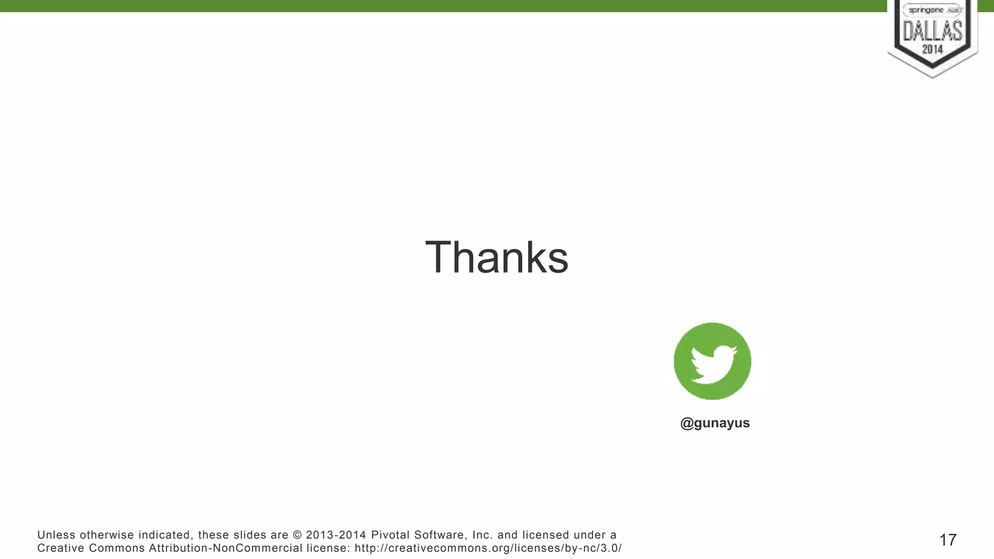 Thanks 
Unless otherwise indicated, these slides are © 2013-2014 Pivotal Sof tware, Inc. and licensed under a 
Creat ive Commons At tribut ion-NonCommercial license: ht tp: / /creat ivecommons.org/ licenses/by-nc/3.0/ 
17 
@gunayus 
