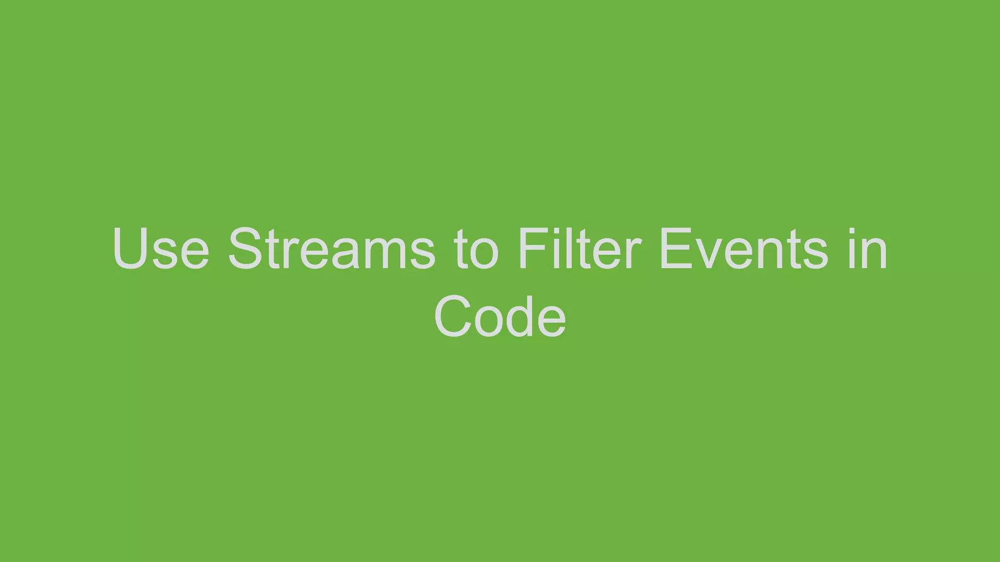 Use Streams to Filter Events in
Code
 