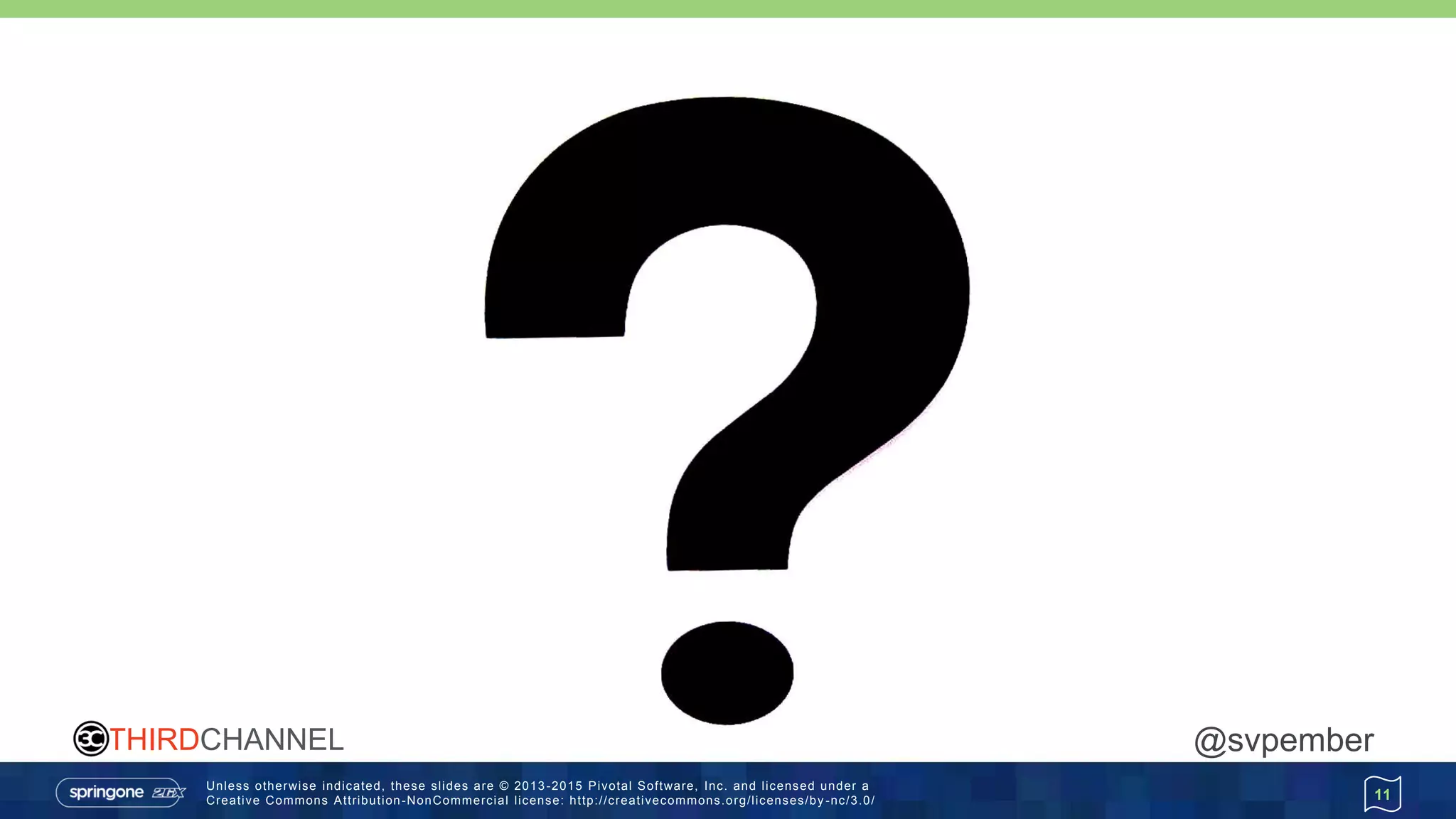 Unless otherwise indicated, these slides are © 2013 -2015 Pivotal Software, Inc. and licensed under a
Creative Commons Attribution-NonCommercial license: http://creativecommons.org/licenses/by -nc/3.0/
THIRDCHANNEL @svpember
11
 