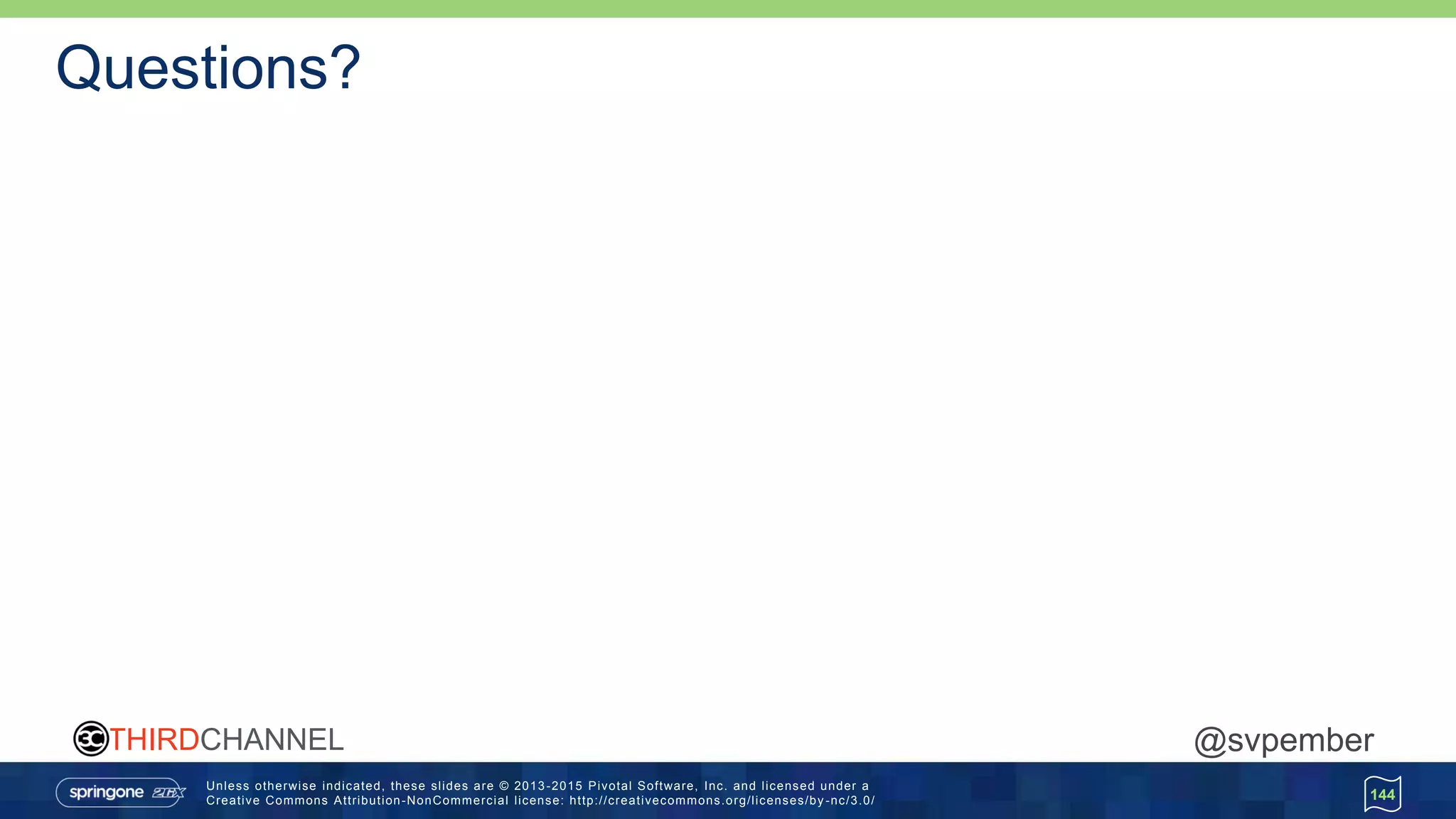 Unless otherwise indicated, these slides are © 2013 -2015 Pivotal Software, Inc. and licensed under a
Creative Commons Attribution-NonCommercial license: http://creativecommons.org/licenses/by -nc/3.0/
THIRDCHANNEL @svpember
Questions?
144
 