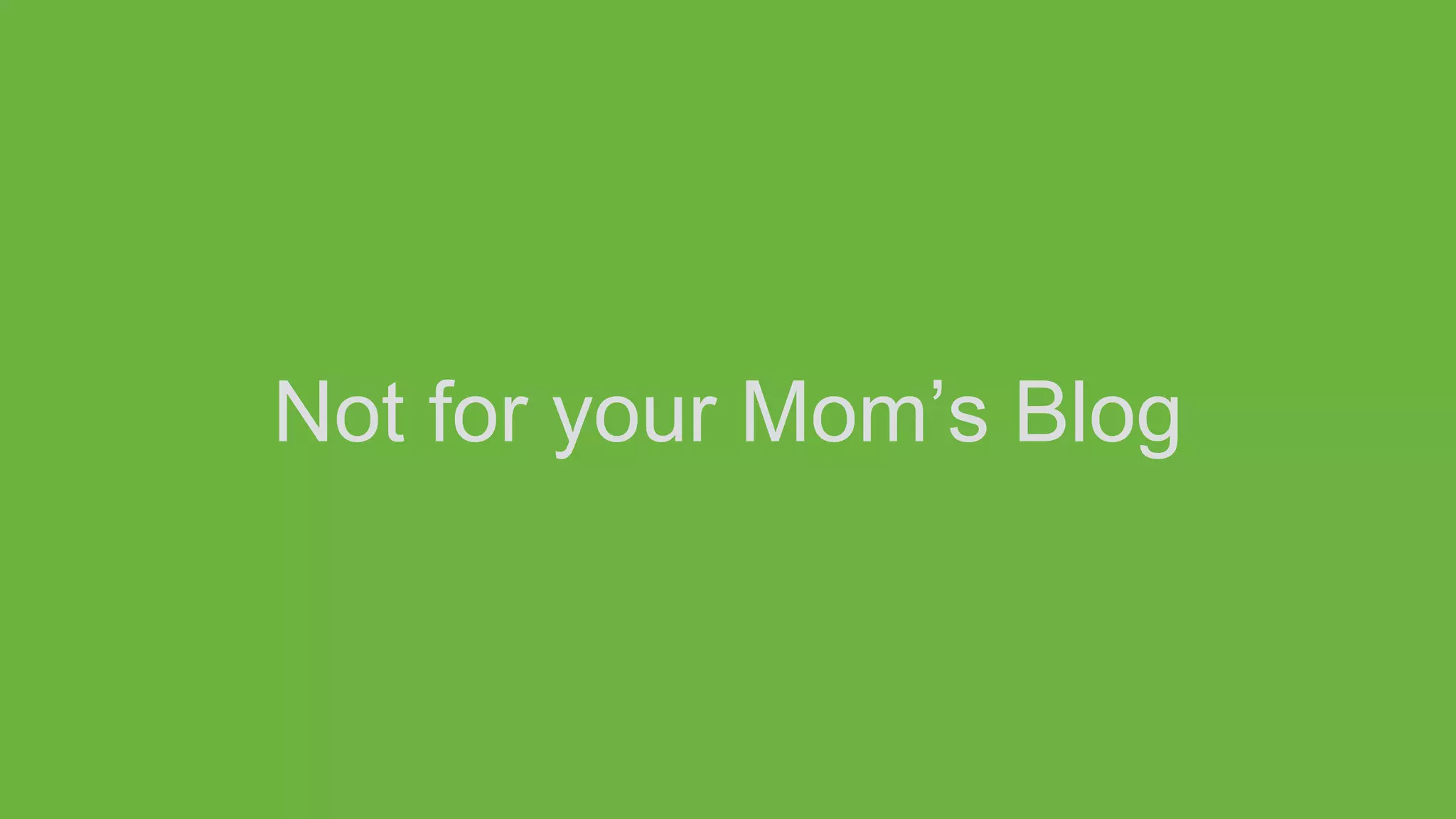 Not for your Mom’s Blog
 