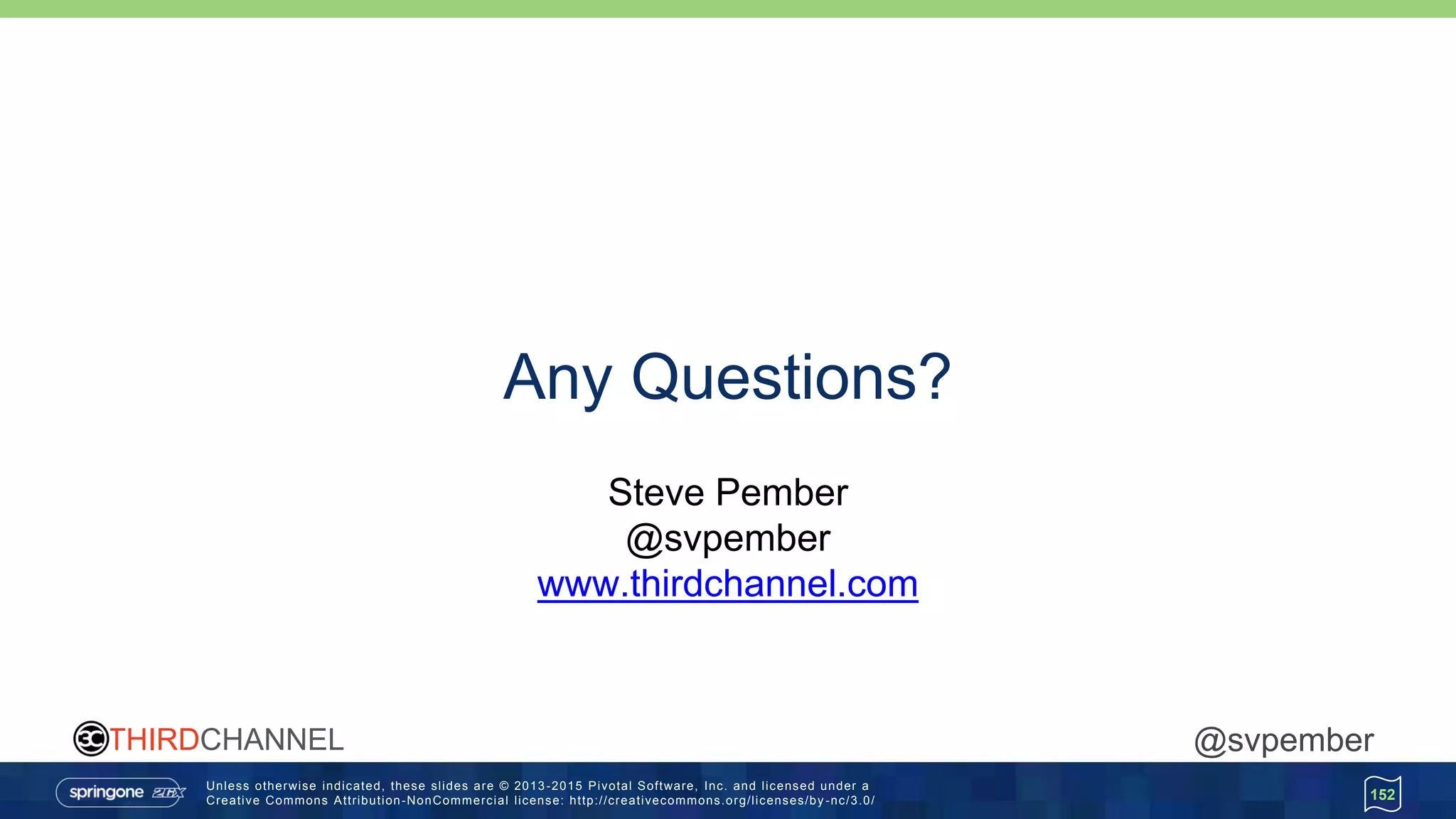 Unless otherwise indicated, these slides are © 2013 -2015 Pivotal Software, Inc. and licensed under a
Creative Commons Attribution-NonCommercial license: http://creativecommons.org/licenses/by -nc/3.0/
THIRDCHANNEL @svpember
152
Any Questions?
Steve Pember
@svpember
www.thirdchannel.com
 