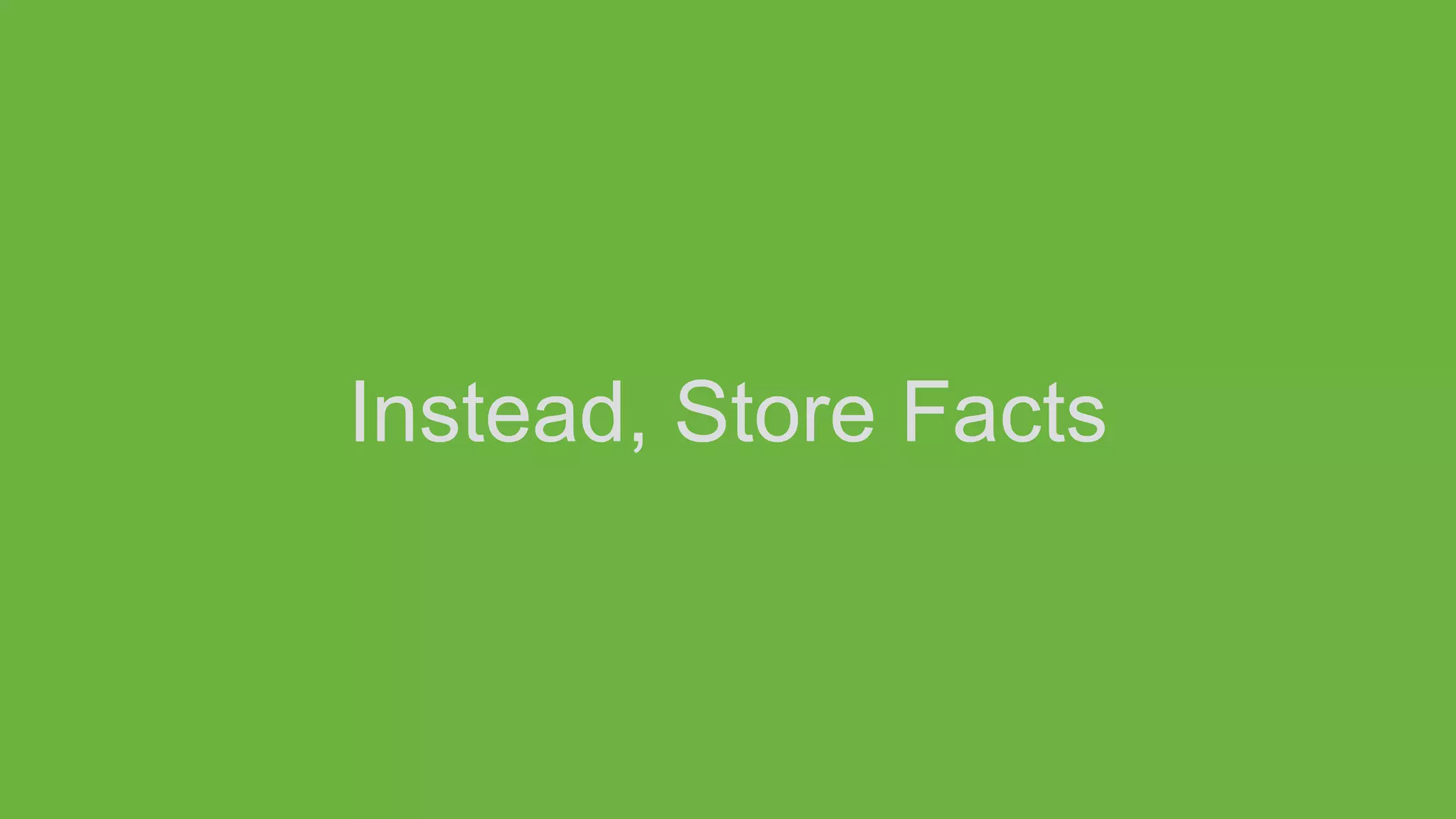 Instead, Store Facts
 