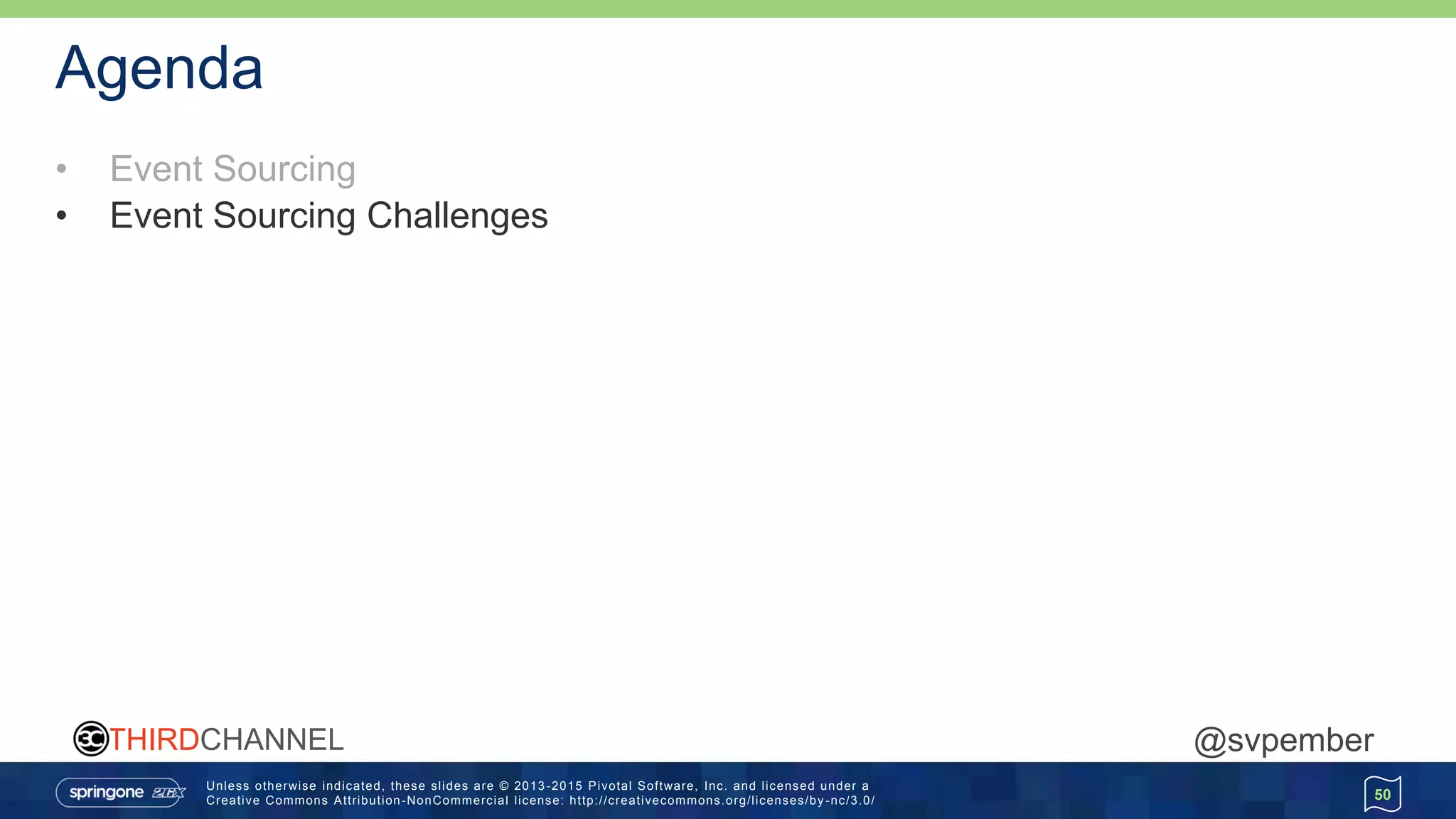 Unless otherwise indicated, these slides are © 2013 -2015 Pivotal Software, Inc. and licensed under a
Creative Commons Attribution-NonCommercial license: http://creativecommons.org/licenses/by -nc/3.0/
THIRDCHANNEL @svpember
Agenda
• Event Sourcing
• Event Sourcing Challenges
50
 