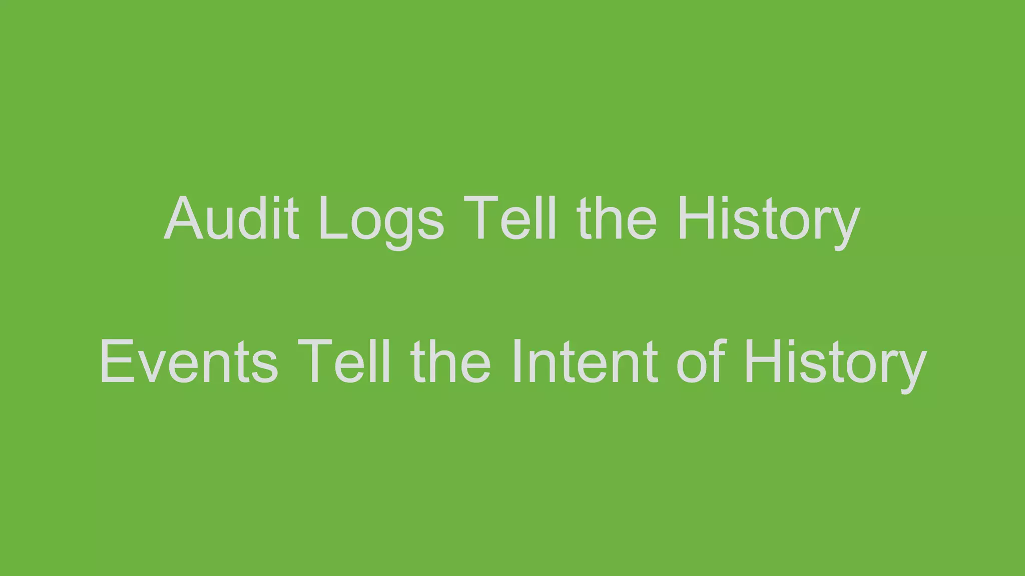 Audit Logs Tell the History
Events Tell the Intent of History
 
