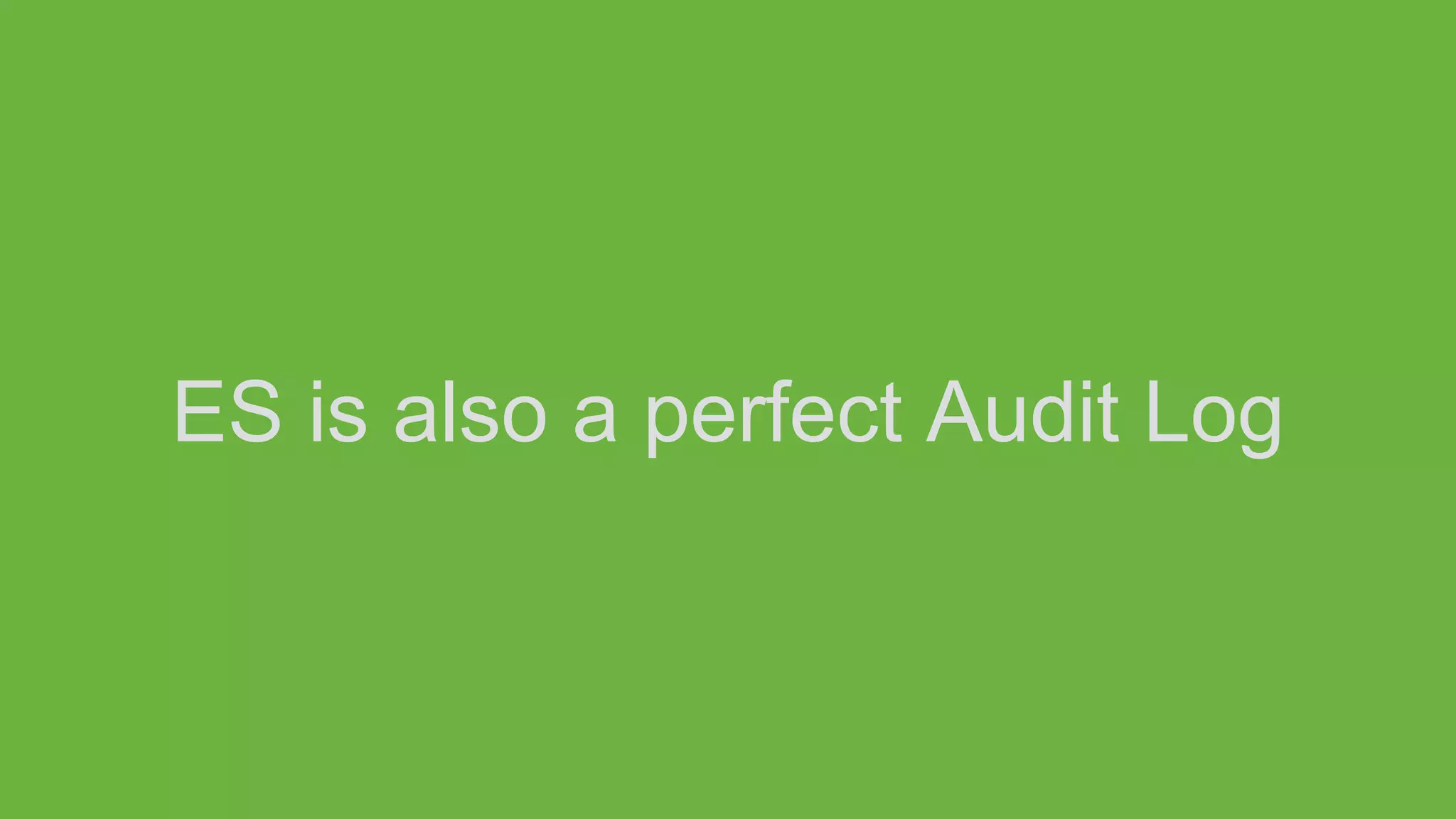 ES is also a perfect Audit Log
 