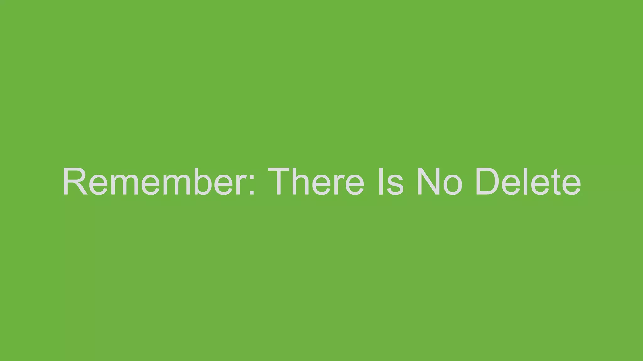 Remember: There Is No Delete
 