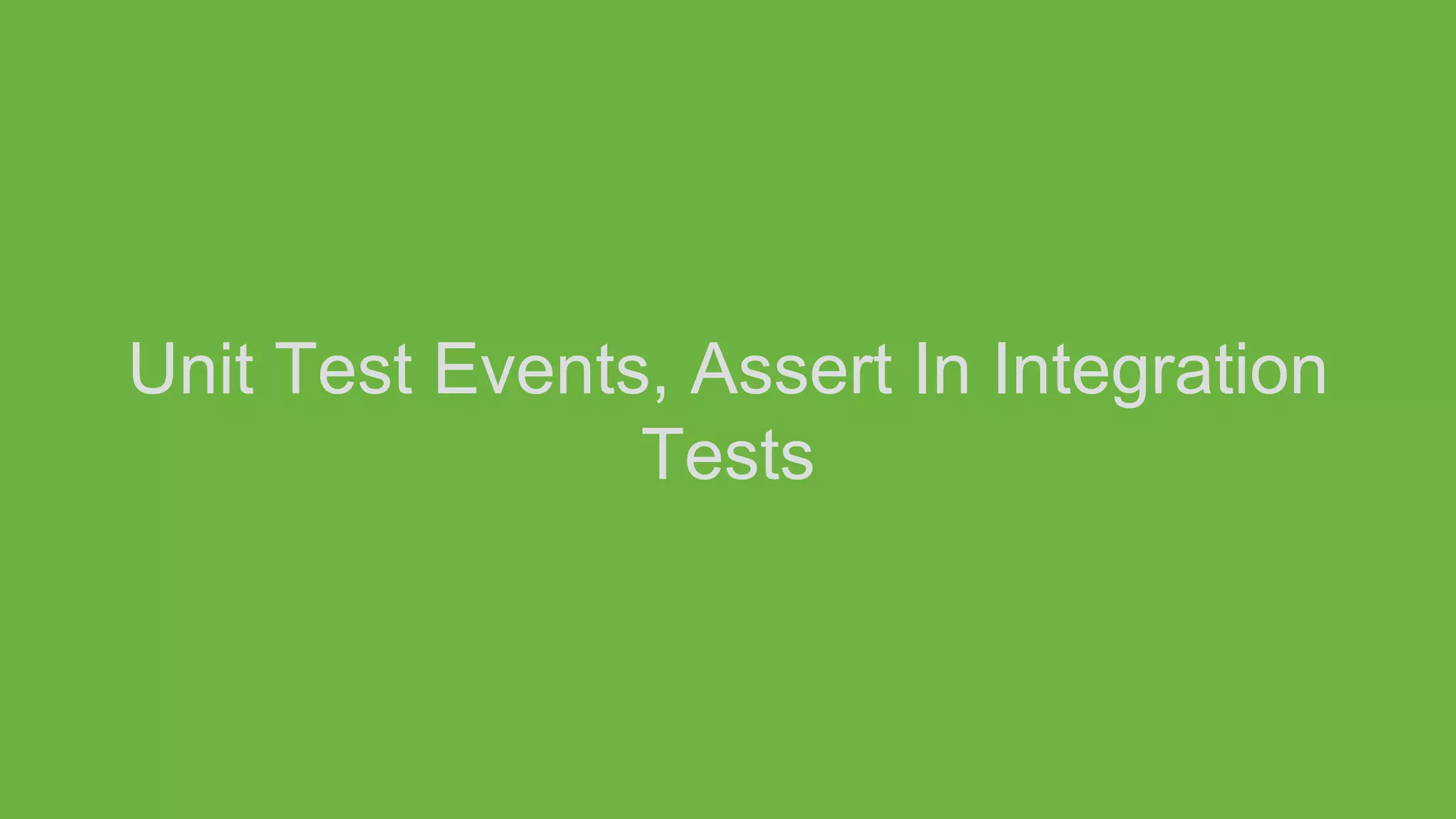 Unit Test Events, Assert In Integration
Tests
 