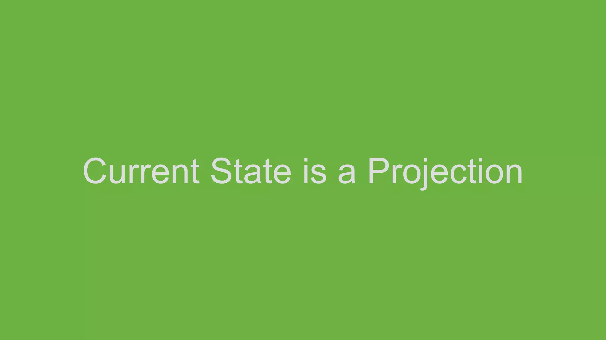Current State is a Projection
 