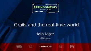 Grails and the real-time world
Iván López
@ilopmar
 
