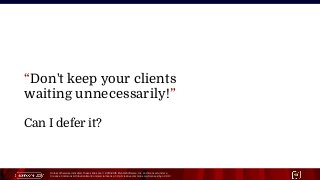 Unless otherwise indicated, these slides are © 2013-2015 Pivotal Software, Inc. and licensed under a
Creative Commons Attribution-NonCommercial license: http://creativecommons.org/licenses/by-nc/3.0/ 13
“Don't keep your clients
waiting unnecessarily!”
Can I defer it?
 