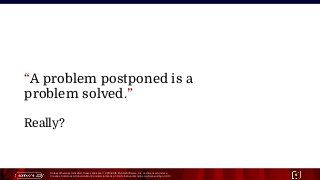 Unless otherwise indicated, these slides are © 2013-2015 Pivotal Software, Inc. and licensed under a
Creative Commons Attribution-NonCommercial license: http://creativecommons.org/licenses/by-nc/3.0/ 6
“A problem postponed is a
problem solved.”
Really?
 
