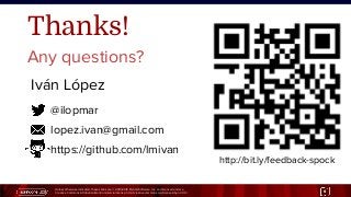 Unless otherwise indicated, these slides are © 2013-2015 Pivotal Software, Inc. and licensed under a
Creative Commons Attribution-NonCommercial license: http://creativecommons.org/licenses/by-nc/3.0/ 6
@ilopmar
lopez.ivan@gmail.com
https://github.com/lmivan
Iván López
Thanks!
Any questions?
http://bit.ly/feedback-spock
 