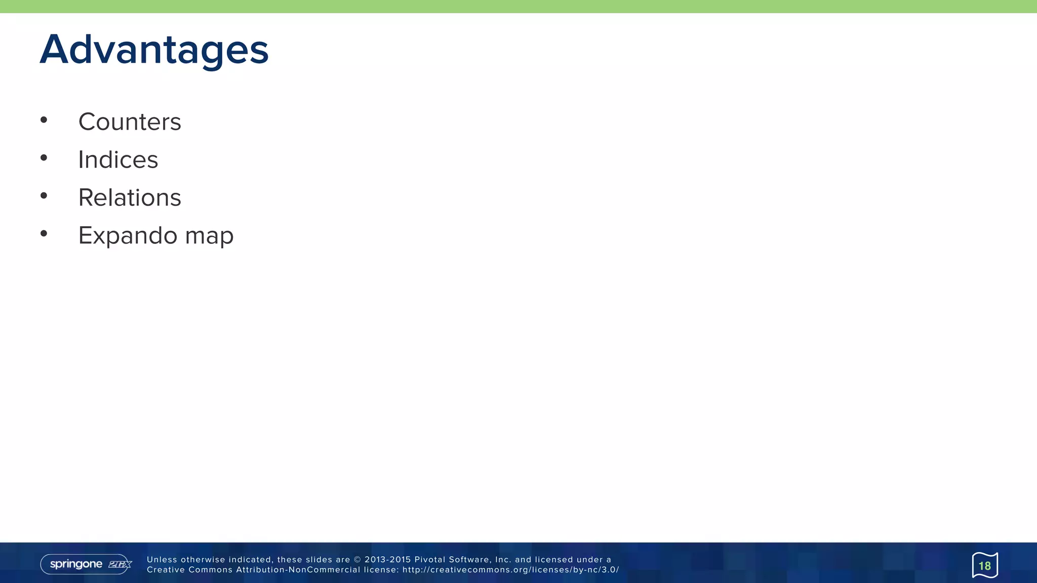 Unless otherwise indicated, these slides are © 2013-2015 Pivotal Software, Inc. and licensed under a 
Creative Commons Attribution-NonCommercial license: http://creativecommons.org/licenses/by-nc/3.0/
Advantages
• Counters
• Indices
• Relations
• Expando map
18
 
