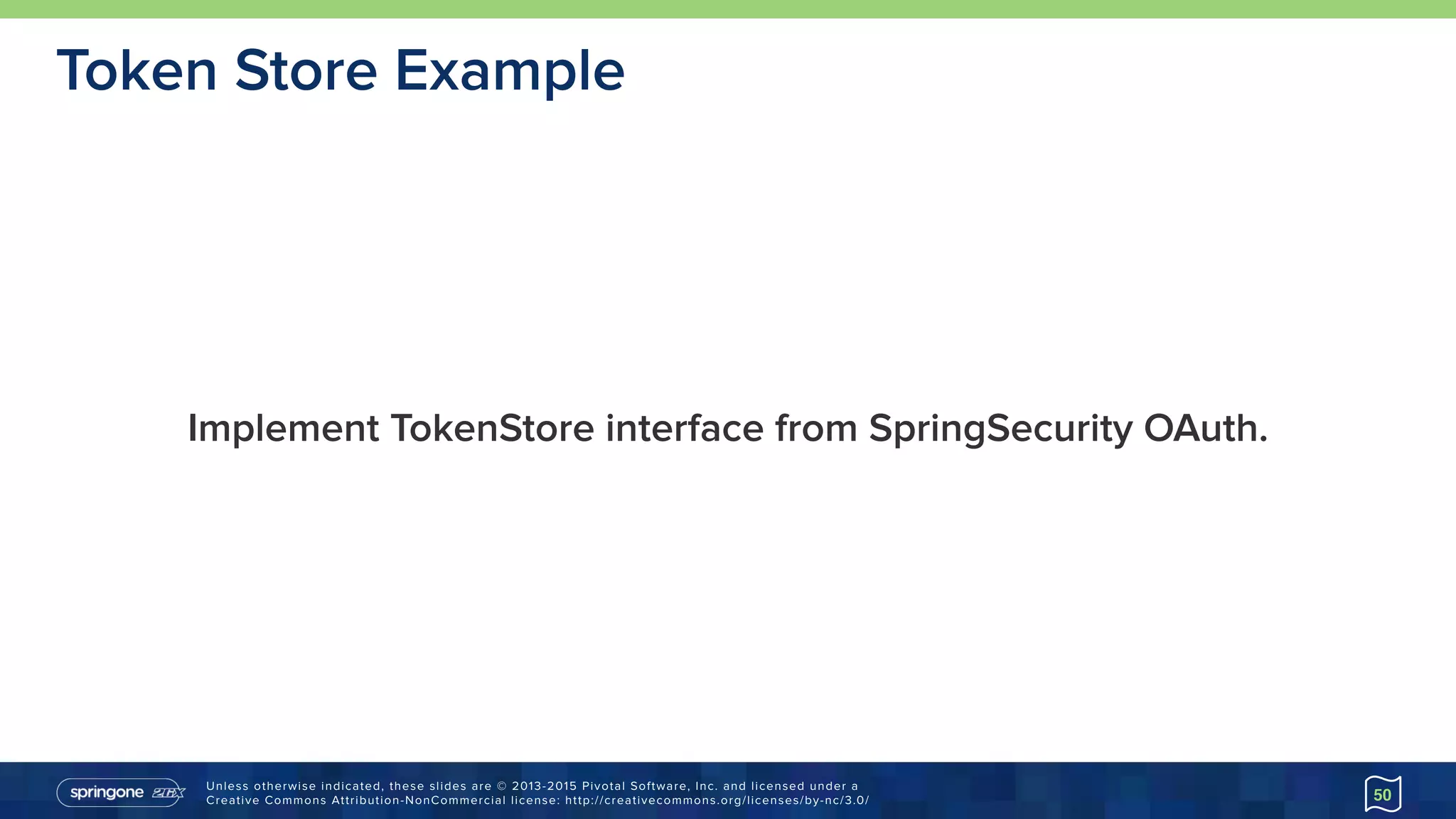 Unless otherwise indicated, these slides are © 2013-2015 Pivotal Software, Inc. and licensed under a 
Creative Commons Attribution-NonCommercial license: http://creativecommons.org/licenses/by-nc/3.0/
Implement TokenStore interface from SpringSecurity OAuth.
50
Token Store Example
 