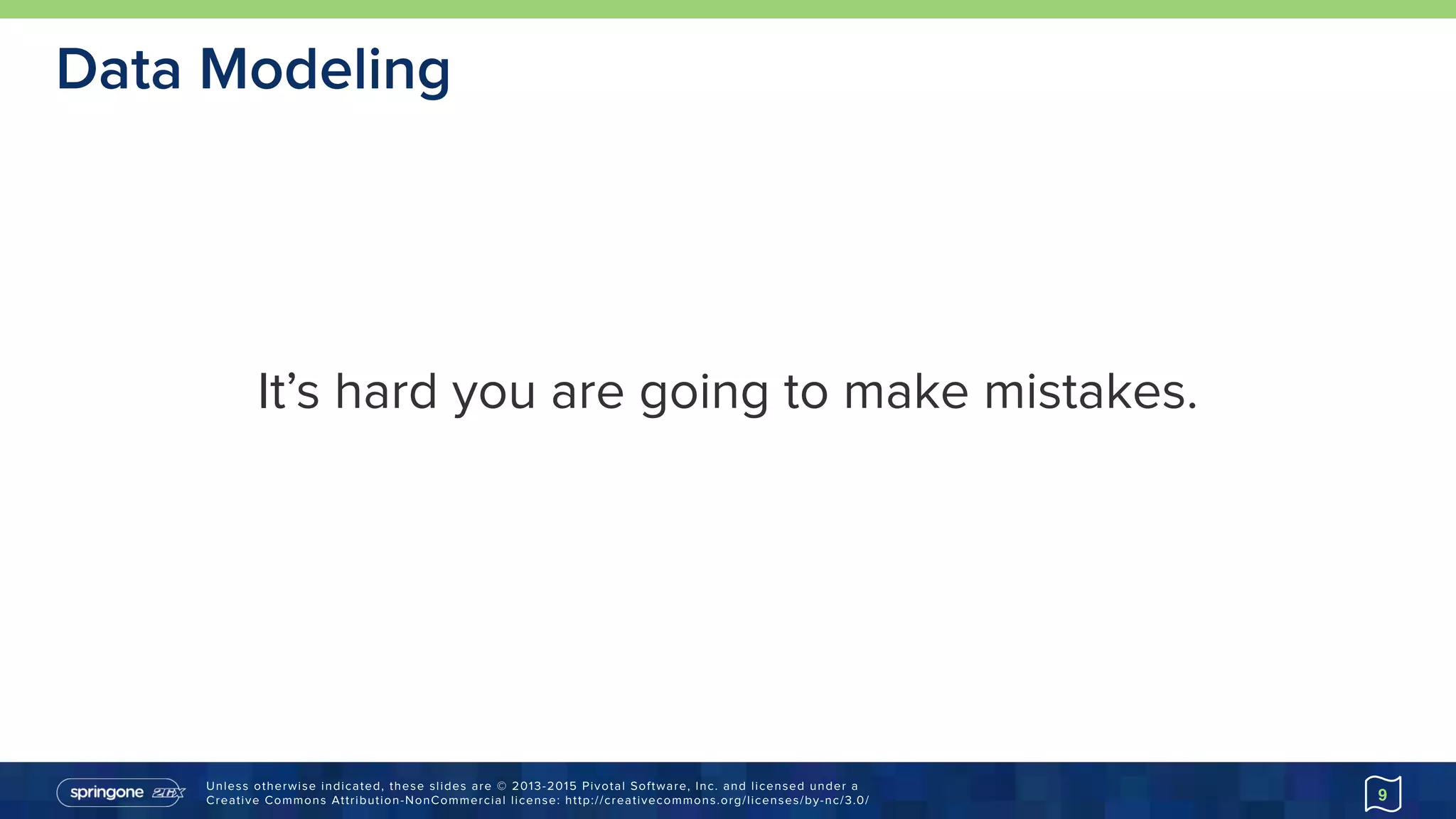 Unless otherwise indicated, these slides are © 2013-2015 Pivotal Software, Inc. and licensed under a 
Creative Commons Attribution-NonCommercial license: http://creativecommons.org/licenses/by-nc/3.0/
Data Modeling
It’s hard you are going to make mistakes.
9
 