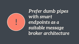 !
Prefer dumb pipes
with smart
endpoints as a
suitable message
broker architecture
 