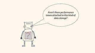 Aren’t there performance
issues attached to this kind of
data storage?
 